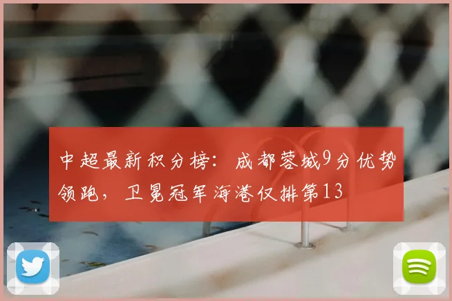 中超最新积分榜：成都蓉城9分优势领跑，卫冕冠军海港仅排第13