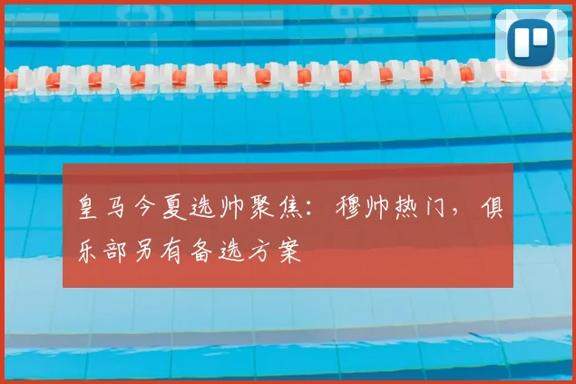 皇马今夏选帅聚焦：穆帅热门，俱乐部另有备选方案