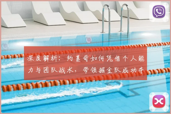 深度解析：约基奇如何凭借个人能力与团队战术，带领掘金队成功夺冠